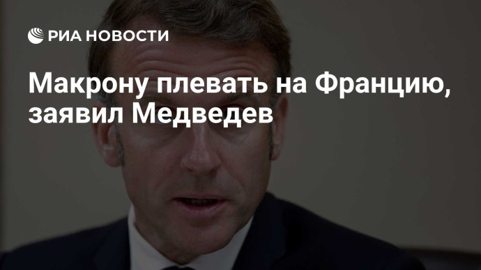 Макрону плевать на Францию, заявил Медведев