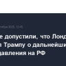 В Кремле допустили, что Лондон сообщил Трампу о дальнейших планах давления на РФ