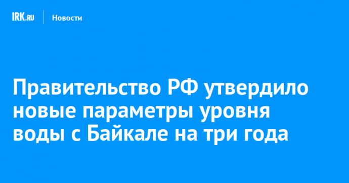 Правительство РФ утвердило новые параметры уровня воды с Байкале на три года