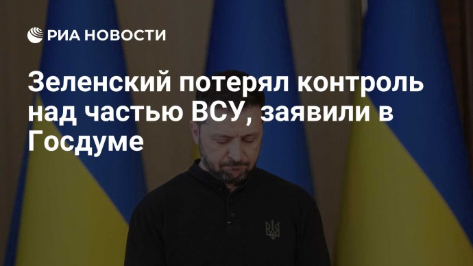 Зеленский потерял контроль над частью ВСУ, заявили в Госдуме