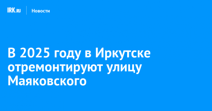 В 2025 году в Иркутске отремонтируют улицу Маяковского