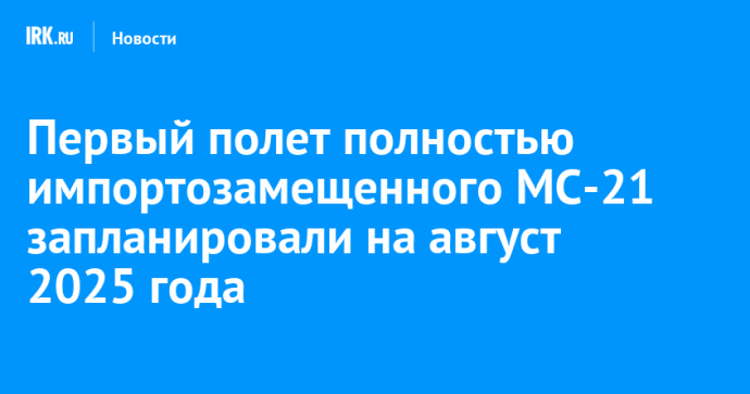 Первый полет полностью импортозамещенного МС-21 запланировали на август 2025 года