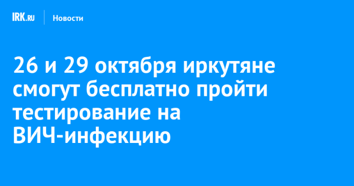 26 и 29 октября иркутяне смогут бесплатно пройти тестирование на ВИЧ-инфекцию 26 и 29 октября иркутяне смогут бесплатно пройти тестирование на ВИЧ-инфекцию