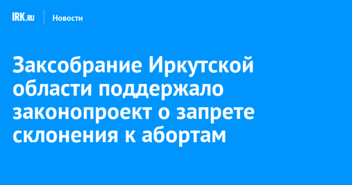 Заксобрание Иркутской области поддержало законопроект о запрете склонения к абортам