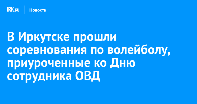 В Иркутске прошли соревнования по волейболу, приуроченные ко Дню сотрудника ОВД