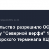 Правительство разрешило ОСК передачу "Северной верфи" 100% акций морского терминала КЦТЛ