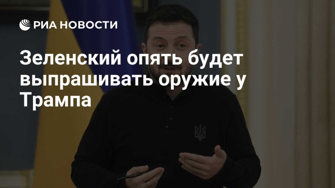 Зеленский опять будет выпрашивать оружие у Трампа
