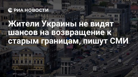 Жители Украины не видят шансов на возвращение к старым границам, пишут СМИ