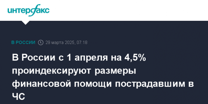 В России с 1 апреля на 4,5% проиндексируют размеры финансовой помощи пострадавшим в ЧС