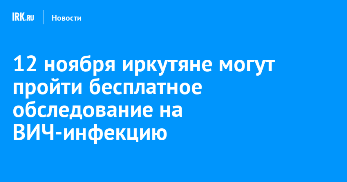 12 ноября иркутяне могут пройти бесплатное обследование на ВИЧ-инфекцию 12 ноября иркутяне могут пройти бесплатное обследование на ВИЧ-инфекцию