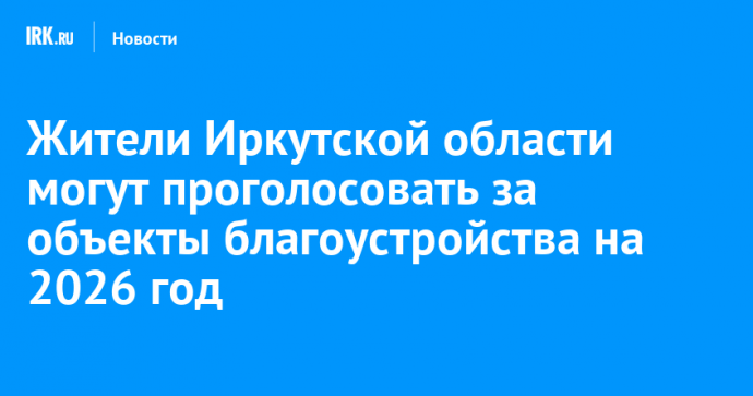Жители Иркутской области могут проголосовать за объекты благоустройства на 2026 год