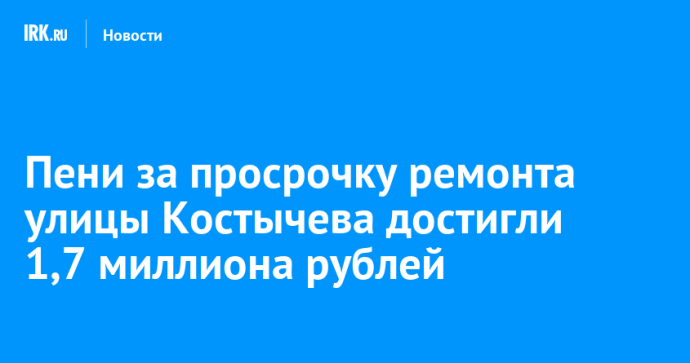 Пени за просрочку ремонта улицы Костычева достигли 1,7 миллиона рублей Пени за просрочку ремонта улицы Костычева достигли 1,7 миллиона рублей