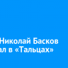 Певец Николай Басков побывал в «Тальцах»