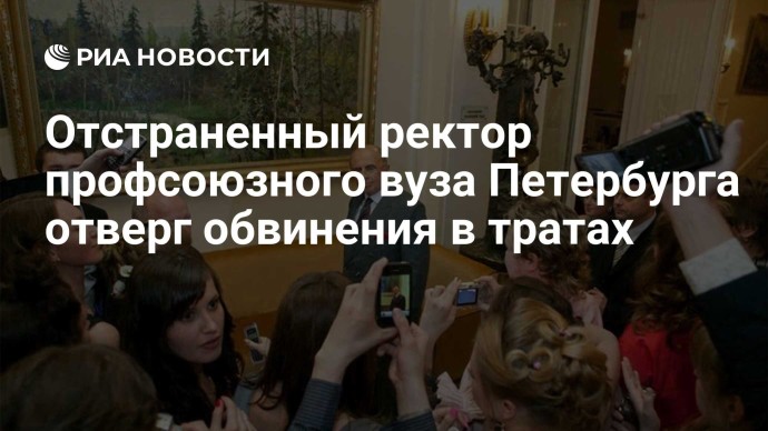 Отстраненный ректор профсоюзного вуза Петербурга отверг обвинения в тратах Отстраненный ректор профсоюзного вуза Петербурга отверг обвинения в тратах