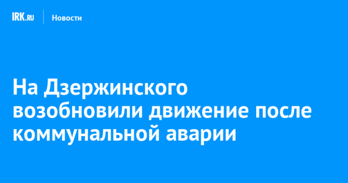 На Дзержинского возобновили движение после коммунальной аварии