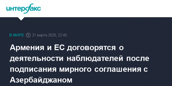 Армения и ЕС договорятся о деятельности наблюдателей после подписания мирного соглашения с Азербайджаном