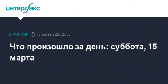 Что произошло за день: суббота, 15 марта