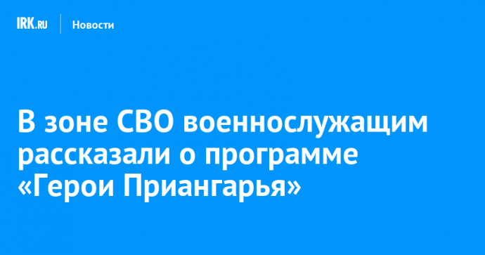 В зоне СВО военнослужащим рассказали о программе «Герои Приангарья»