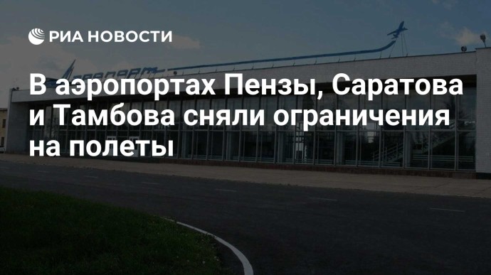 В аэропортах Пензы, Саратова и Тамбова сняли ограничения на полеты