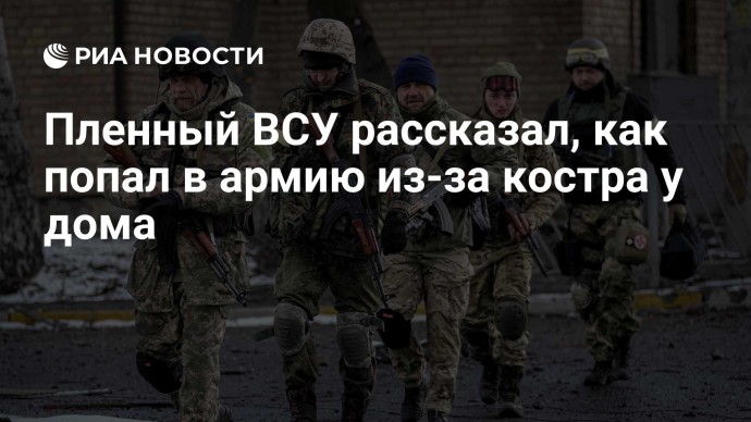 Пленный ВСУ рассказал, как попал в армию из-за костра у дома