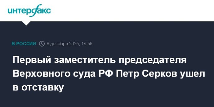 Первый заместитель председателя Верховного суда РФ Петр Серков ушел в отставку