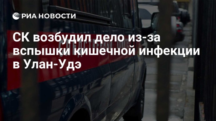 СК возбудил дело из-за вспышки кишечной инфекции в Улан-Удэ