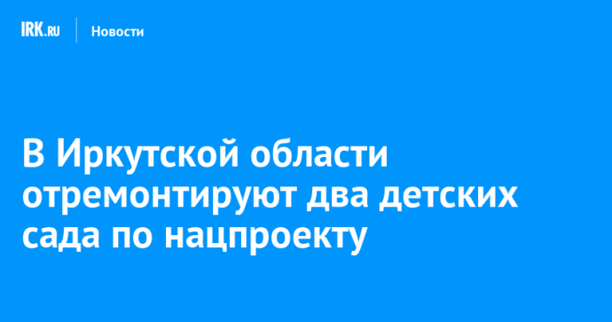 В 2025 году в Иркутской области по нацпроекту отремонтируют два детских сада