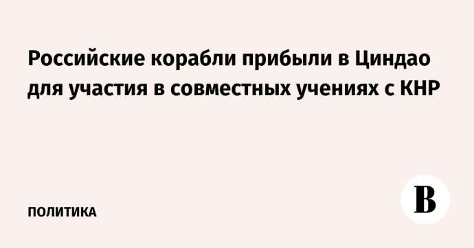Российские корабли прибыли в Циндао для участия в совместных учениях с КНР