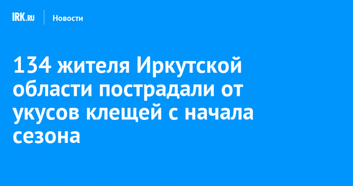 134 жителя Иркутской области пострадали от укусов клещей с начала сезона