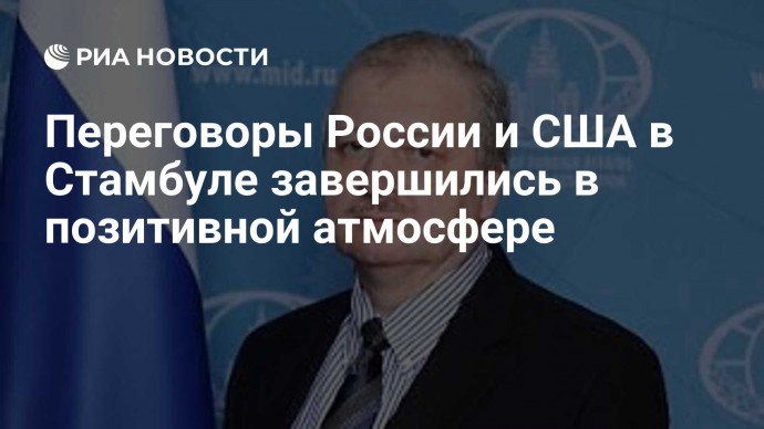 Переговоры России и США в Стамбуле завершились в позитивной атмосфере