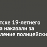 В Иркутске 19-летнего блогера наказали за оскорбление полицейских