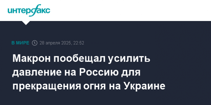 Макрон пообещал усилить давление на Россию для прекращения огня на Украине