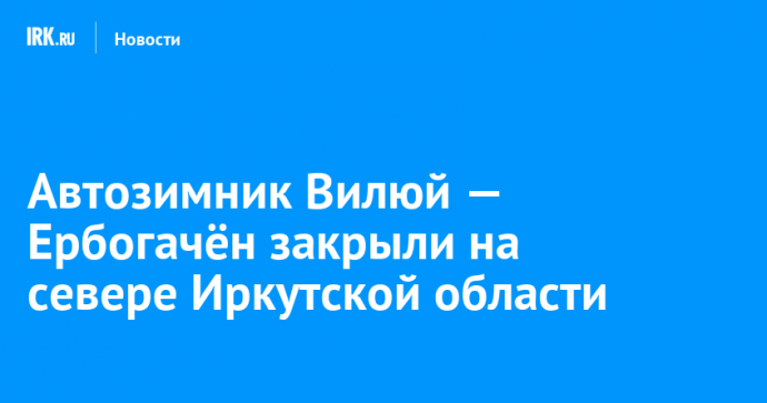 Автозимник Вилюй — Ербогачён закрыли на севере Иркутской области