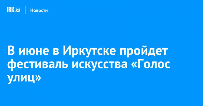 В июне в Иркутске пройдет фестиваль искусства «Голос улиц»