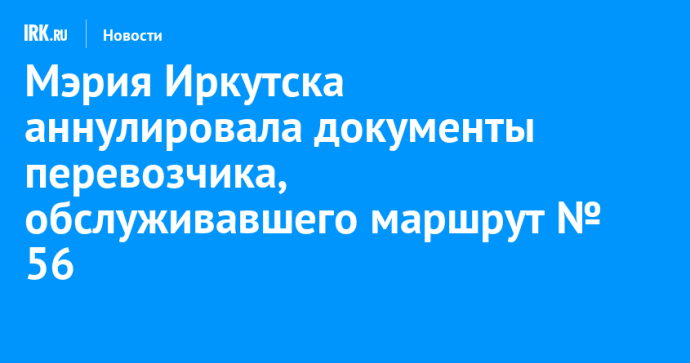 Мэрия Иркутска аннулировала документы перевозчика, обслуживавшего маршрут № 56