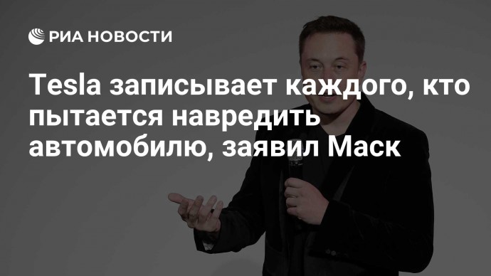 Tesla записывает каждого, кто пытается навредить автомобилю, заявил Маск
