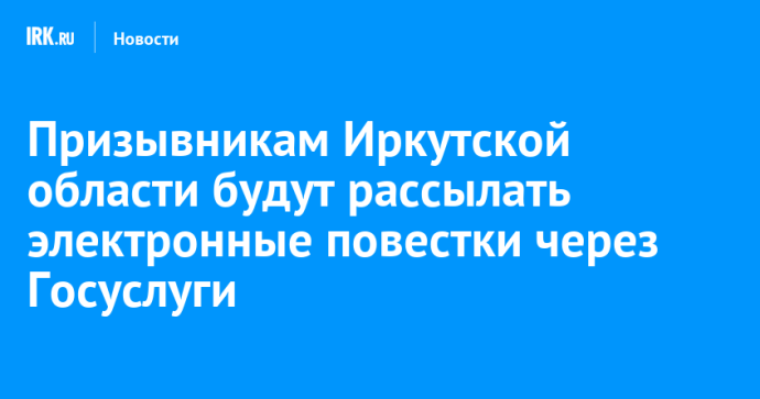 Призывникам Иркутской области будут рассылать электронные повестки через Госуслуги
