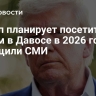 Трамп планирует посетить форум в Давосе в 2026 году, сообщили СМИ
