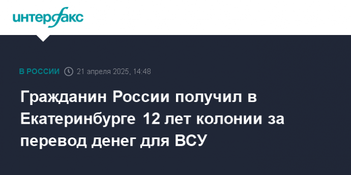 Гражданин России получил в Екатеринбурге 12 лет колонии за перевод денег для ВСУ