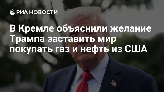 В Кремле объяснили желание Трампа заставить мир покупать газ и нефть из США В Кремле объяснили желание Трампа заставить мир покупать газ и нефть из США