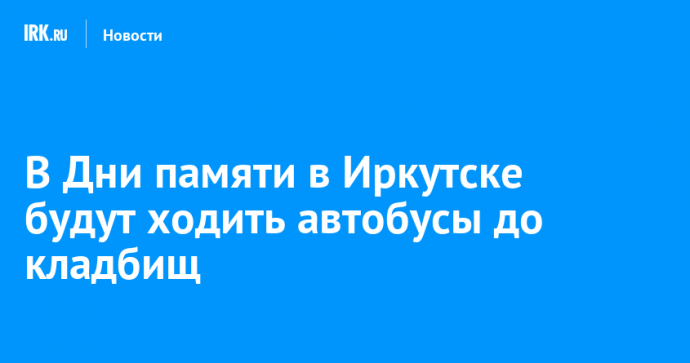 В Дни памяти в Иркутске будут ходить автобусы до кладбищ