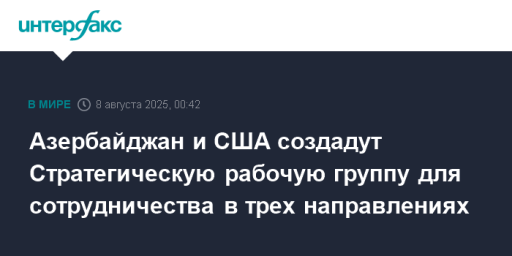 Азербайджан и США создадут Стратегическую рабочую группу для сотрудничества в трех направлениях