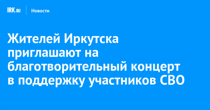 Жителей Иркутска приглашают на благотворительный концерт в поддержку участников СВО