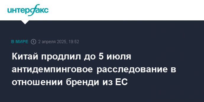 Китай продлил до 5 июля антидемпинговое расследование в отношении бренди из ЕС