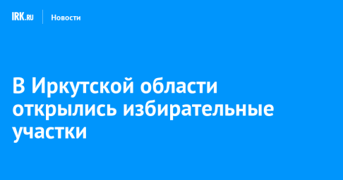 В Иркутской области открылись избирательные участки