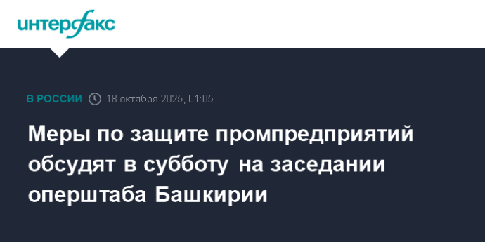 Меры по защите промпредприятий обсудят в субботу на заседании оперштаба Башкирии Меры по защите промпредприятий обсудят в субботу на заседании оперштаба Башкирии