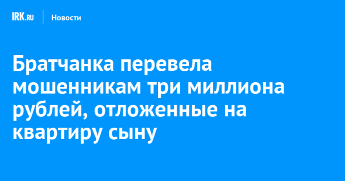 Братчанка перевела мошенникам три миллиона рублей, отложенные на квартиру сыну Братчанка перевела мошенникам три миллиона рублей, отложенные на квартиру сыну