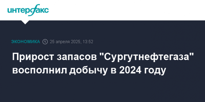 Прирост запасов "Сургутнефтегаза" восполнил добычу в 2024 году