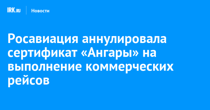 Росавиация аннулировала сертификат «Ангары» на выполнение коммерческих рейсов Росавиация аннулировала сертификат «Ангары» на выполнение коммерческих рейсов