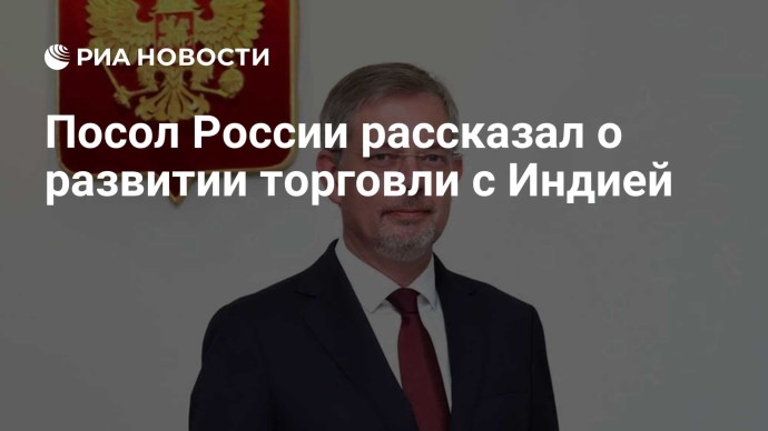 Посол России рассказал о развитии торговли с Индией